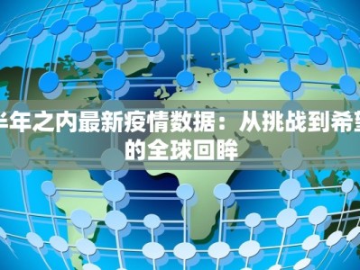 半年之内最新疫情数据：从挑战到希望的全球回眸