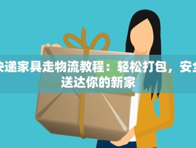 快递家具走物流教程：轻松打包，安全送达你的新家