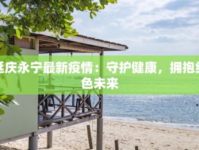 延庆永宁最新疫情：守护健康，拥抱绿色未来