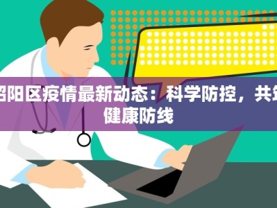 昭阳区疫情最新动态：科学防控，共筑健康防线