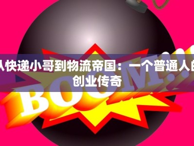 从快递小哥到物流帝国：一个普通人的创业传奇