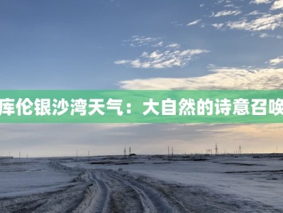 库伦银沙湾天气：大自然的诗意召唤