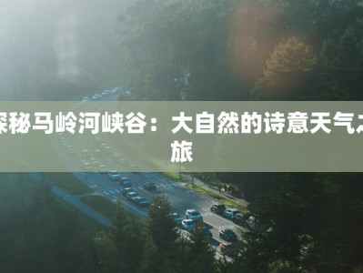 探秘马岭河峡谷：大自然的诗意天气之旅