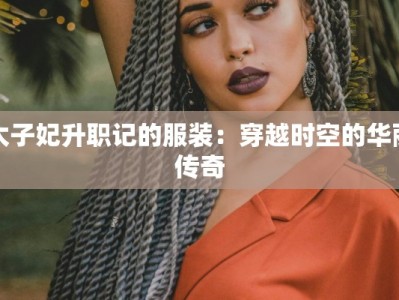 太子妃升职记的服装：穿越时空的华丽传奇