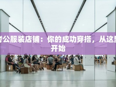 考公服装店铺：你的成功穿搭，从这里开始