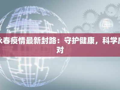 永春疫情最新封路：守护健康，科学应对