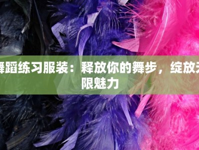 舞蹈练习服装：释放你的舞步，绽放无限魅力