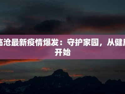 临沧最新疫情爆发：守护家园，从健康开始