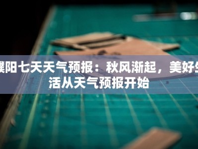 濮阳七天天气预报：秋风渐起，美好生活从天气预报开始