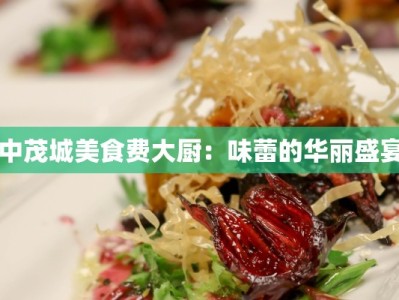 中茂城美食费大厨：味蕾的华丽盛宴