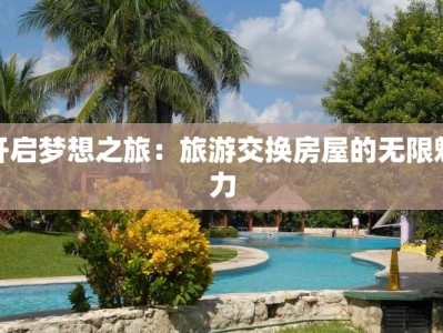 开启梦想之旅：旅游交换房屋的无限魅力