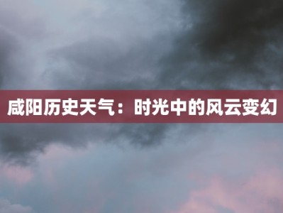 咸阳历史天气：时光中的风云变幻