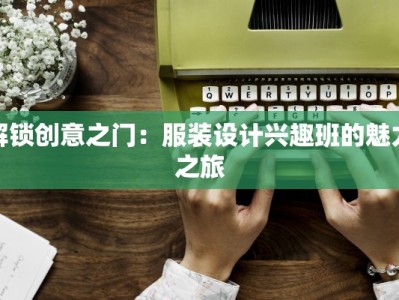 解锁创意之门：服装设计兴趣班的魅力之旅