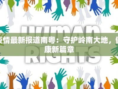 疫情最新报道南粤：守护岭南大地，健康新篇章