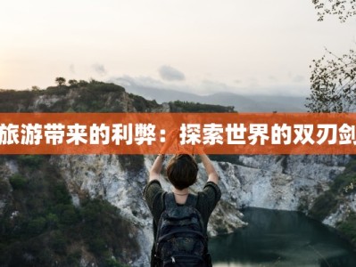 旅游带来的利弊：探索世界的双刃剑
