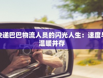 快递巴巴物流人员的闪光人生：速度与温暖并存