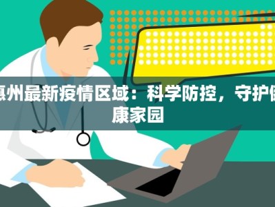 惠州最新疫情区域：科学防控，守护健康家园