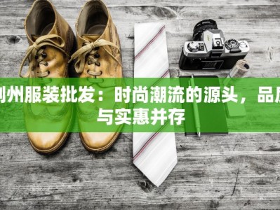 荆州服装批发：时尚潮流的源头，品质与实惠并存