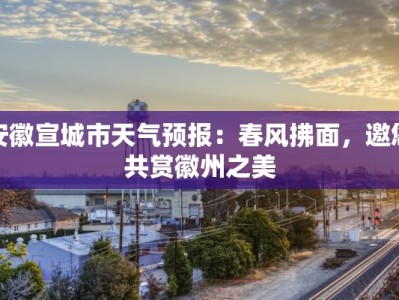安徽宣城市天气预报：春风拂面，邀您共赏徽州之美