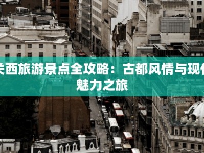 关西旅游景点全攻略：古都风情与现代魅力之旅