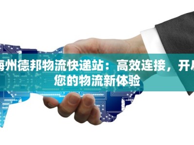 梅州德邦物流快递站：高效连接，开启您的物流新体验