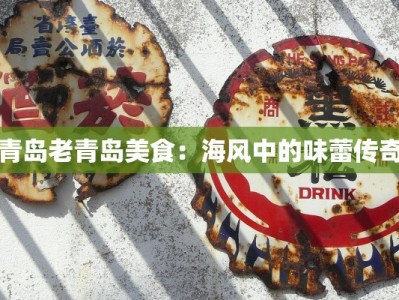 青岛老青岛美食：海风中的味蕾传奇