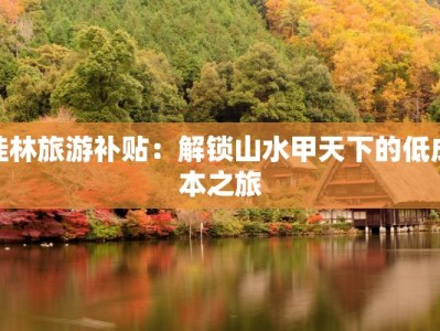 桂林旅游补贴：解锁山水甲天下的低成本之旅