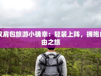 双肩包旅游小确幸：轻装上阵，拥抱自由之旅