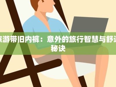 旅游带旧内裤：意外的旅行智慧与舒适秘诀