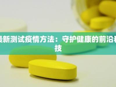 最新测试疫情方法：守护健康的前沿科技