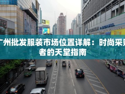 广州批发服装市场位置详解：时尚采购者的天堂指南