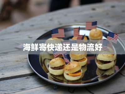 海鲜寄快递还是物流好