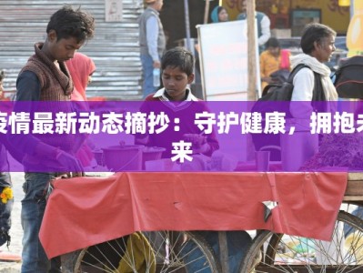 疫情最新动态摘抄：守护健康，拥抱未来