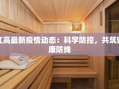 江高最新疫情动态：科学防控，共筑健康防线