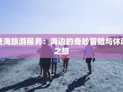 赶海旅游服务：海边的奇妙冒险与休闲之旅