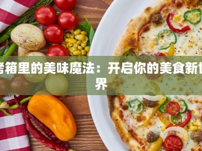 烤箱里的美味魔法：开启你的美食新世界