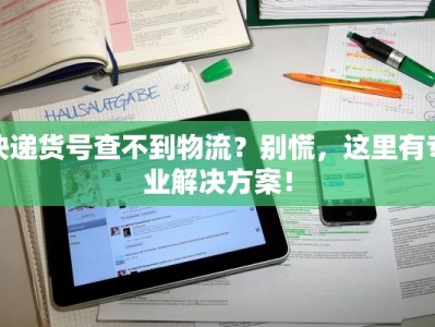 快递货号查不到物流？别慌，这里有专业解决方案！