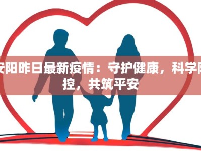 安阳昨日最新疫情：守护健康，科学防控，共筑平安