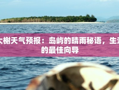 大榭天气预报：岛屿的晴雨秘语，生活的最佳向导