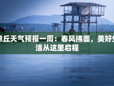 章丘天气预报一周：春风拂面，美好生活从这里启程