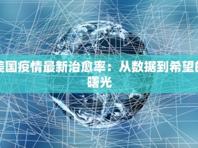 美国疫情最新治愈率：从数据到希望的曙光