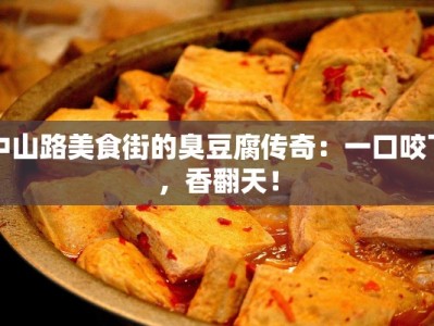 中山路美食街的臭豆腐传奇：一口咬下，香翻天！