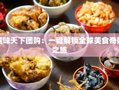 滋味天下团购：一键解锁全球美食奇妙之旅
