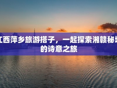 江西萍乡旅游搭子，一起探索湘赣秘境的诗意之旅