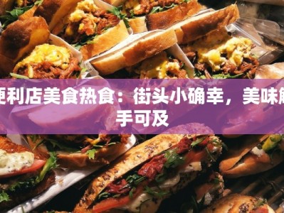 便利店美食热食：街头小确幸，美味触手可及