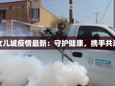 女儿城疫情最新：守护健康，携手共进