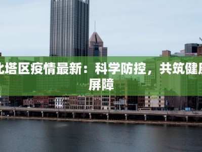 北塔区疫情最新：科学防控，共筑健康屏障