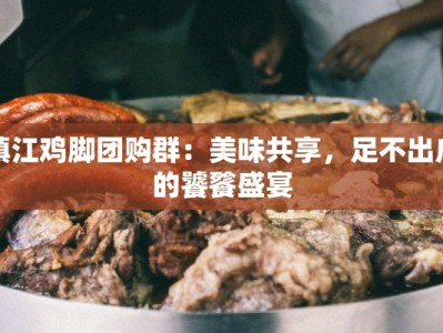 镇江鸡脚团购群：美味共享，足不出户的饕餮盛宴