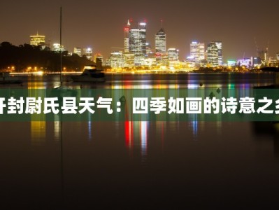 开封尉氏县天气：四季如画的诗意之乡