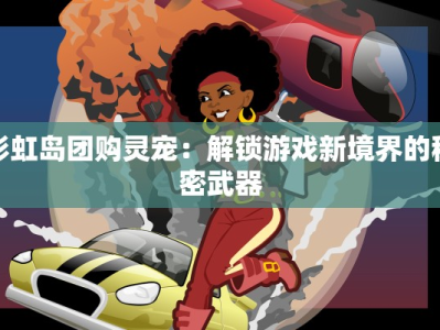 彩虹岛团购灵宠：解锁游戏新境界的秘密武器